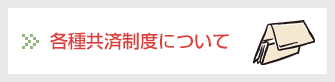 各種共済制度について各種補助金・助成金について